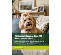The Complete Havanese Guide: 500 Expert Answers & Facts: From Cuban Royalty to Your Lap: The Definitive Guide to History, Health, Training, and Lifelong Care