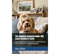 The Complete Havanese Guide: 500 Expert Answers & Facts: From Cuban Royalty to Your Lap: The Definitive Guide to History, Health, Training, and Lifelong Care