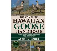 THE COMPLETE HAWAIIAN GOOSE HANDBOOK: Everything You Need to Know About the Nene’s Habitat, Behavior, Conservation, Survival, and Life in the Hawaiian Islands