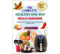 THE COMPLETE HEALTHY ONE-POT MEALS COOKBOOK: Nutritious, One-Pot Recipes For Busy Families And Health-Conscious Cooks