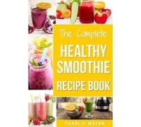 The Complete Healthy Smoothie Recipe Book: Smoothie Cookbook Smoothie Cleanse Smoothie Bible Smoothie Diet Book (Smoothie Recipe Book Smoothie Recipes Smoothie Recipes Smoothie) - [Livre en VO] Charli