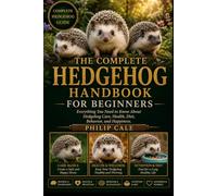 THE COMPLETE HEDGEHOG HANDBOOK FOR BEGINNERS: Everything You Need to Know About Hedgehog Care, Health, Diet, Behavior, and Happiness.