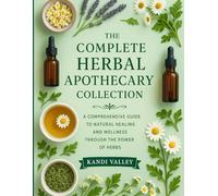 The Complete Herbal Apothecary Collection: A Comprehensive Guide to Natural Healing and Wellness Through the Power of Herbs