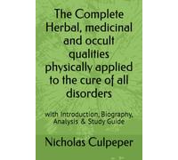 The Complete Herbal, medicinal and occult qualities physically applied to the cure of all disorders: with Introduction, Biography, Analysis & Study Guide