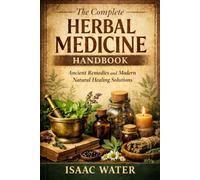 The Complete Herbal Medicine Handbook: Ancient Remedies and Modern Natural Healing Solutions