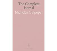The Complete Herbal: Plants, properties, and remedies explained through reason and nature