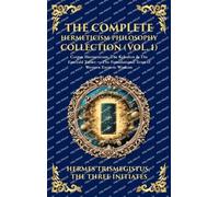 The Complete Hermeticism Philosophy Collection (Vol. 1): Corpus Hermeticum, The Kybalion & The Emerald Tablet - The Foundational Texts of Western Esoteric Wisdom (Deluxe Hardbound Edition)