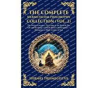 The Complete Hermeticism Philosophy Collection (Vol. 2): The Divine Pymander, The Virgin of the World & The Life and Teachings of Thoth Hermes ... Cosmos & Soul (Deluxe Hardbound Edition)