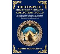 The Complete Hermeticism Philosophy Collection (Vol. 2): The Divine Pymander, The Virgin of the World & The Life and Teachings of Thoth Hermes Trismegistus - Dialogues on Mind, Cosmos & Soul