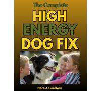 The Complete High-Energy Dog Fix: Simple training to calm chaos, stop pulling and jumping, and turn your overexcited Lab, Shepherd, or Border Collie into a safe, gentle family dog with your kids