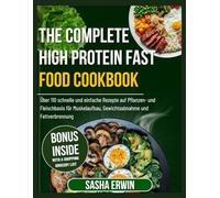 The Complete High Protein Fast Food Cookbook: Über 110 schnelle und einfache Rezepte auf Pflanzen- und Fleischbasis für Muskelaufbau, Gewichtsabnahme und Fettverbrennung