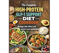 The Complete High-Protein GLP-1 Support Diet Cookbook: The Essential Nutrition Guide for GLP-1 Success To Manage Side Effects and Protect Your Metabolism with Easy, Protein-Packed Meals.