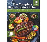 The Complete High-Protein Kitchen: 125 Science-Backed Recipes to Build Strength, Boost Energy, and Transform Your Health-With a 30-Day Meal Plan for Lasting Results