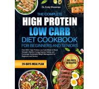 THE COMPLETE HIGH PROTEIN LOW CARB DIET COOKBOOK FOR BEGINNERS AND SENIORS: Over 600+ High-Protein, Low-Carb Meals to Boost Strength, Stabilize ... Weight Management for Beginners and Seniors