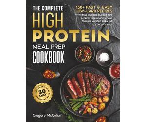 The Complete High Protein Meal Prep Cookbook: 150+ Fast & Easy Low-Carb Recipes with Full Macros, Budget Tips & Freezer-Friendly Plans to Build Muscle, Burn Fat & Stay on Track