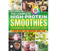 The Complete High-Protein Smoothies Cookbook for Weight Loss: 100+ High-Protein, Low-Sugar Smoothie Flavor Recipes With an 8-Week Meal Plan to Stay Full, Reduce Cravings, and Protect Lean Muscle