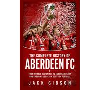 The Complete History of Aberdeen FC: From Humble Beginnings to European Glory and Enduring Legacy in Scottish Football