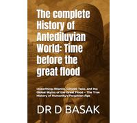 The complete History of Antediluvian World: Time before the great flood: Unearthing Atlantis, Göbekli Tepe, and the Global Myths of the Great Flood - The True History of Humanity’s Forgotten Age