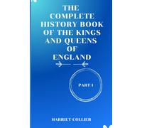The Complete History Of Book Of The Kings And Queens Of England: From Saxon Kings To Modern Crowns, The Untold Story Of England's Monarchy.