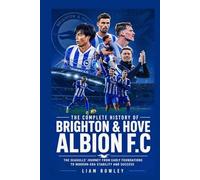 The Complete History of Brighton & Hove Albion FC: The Seagulls' Journey from Early Foundations to Modern-Era Stability and Success