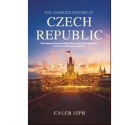 The complete history of Czech republic: From Hussite Flames to Velvet Victory: The Unyielding Saga of a Nation's Defiance and Destiny
