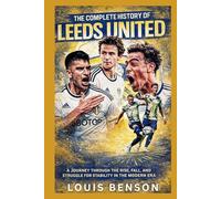 The Complete History of Leeds United: A Journey Through the Rise, Fall, and Struggle for Stability in the Modern Era