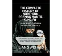 The Complete History of Northern Praying Mantis Kung Fu: From Ancient Origins to Modern Practice (New Edition): Exploring the Founders, Lineages, and ... Chinese Martial Art Through the Centuries