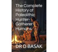 The Complete History of Paleolithic Hunter-Gatherer Humans