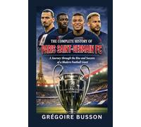 The Complete History of Paris Saint-Germain FC: A Journey through the Rise and Success of a Modern Football Giant