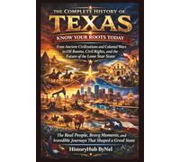 The Complete History of TEXAS: Know Your Roots Today: From Ancient Civilizations and Colonial Wars to Oil Booms, Civil Rights, and the Future of the Lone Star State