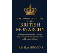 The Complete History of the British Monarchy: A Comprehensive Journey Through Royal Power, Cultural Transformation, and Dynastic Influence