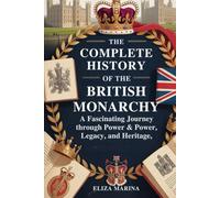 The Complete History of the British Monarchy: A Fascinating Journey Through Power, Legacy, and Heritage