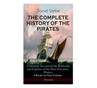 The Complete History Of The Pirates - A Detailed Account Of The Robberies And Exploits Of The Most Notorious Pirates: 4 Books In One Volume (Illustrated)