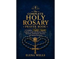 The Complete Holy Rosary Prayer Book: A Complete English-Spanish Catholic Guide with Rosary Prayers, Mysteries, Meditations, Novenas, and Marian Devotions