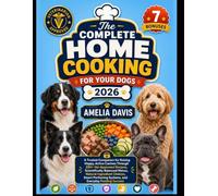 The Complete Home Cooking for Your Dogs 2026: A Trusted Companion for Raising Happy, Active Canines Through 200+ Vet-Approved Recipes, Scientifically ... Systems, and Everyday Feeding Success