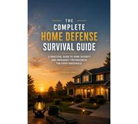 THE COMPLETE HOME DEFENSE SURVIVAL GUIDE: A Practical Guide to Layered Home Security, Crisis Preparedness, Emergency Planning, and Protecting Your Family When Normal Systems Fail