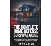 THE COMPLETE HOME DEFENSE SURVIVAL GUIDE: Advanced Protection Strategies for Today’s Uncertain World