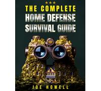 The Complete Home Defense Survival Guide: Fortify Your Home, Protect Your Family, and Prepare for the Unexpected