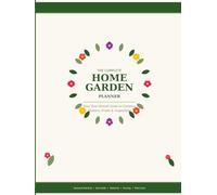 The Complete Home Garden Planner: Your Year-Round Guide to Growing Flowers, Fruits & Vegetables | Seasonal Planting, Soil, Watering, Pruning & Plant Care