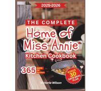 The Complete Home of Miss Annie Kitchen Cookbook: Cook, Share, and Celebrate with 70+ Homestyle Dishes that Bring Joy, Flavor, and Love Back to the Family Table