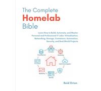 The Complete Homelab Bible: Learn how to Build, Automate and Master Personal and Professional IT Labs ; Virtualization, Networking, Storage, Containers, Automation, Security and Real-World Projects