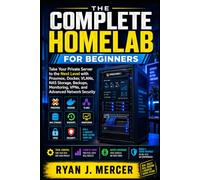 The Complete Homelab for Beginners: Take Your Private Server to the Next Level with Proxmox, Docker, VLANs, NAS Storage, Backups, Monitoring, VPNs, and Advanced Network Security