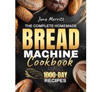 The Complete Homemade Bread Machine Cookbook: Easy, Foolproof, and Flavorful Recipes for Soft, Golden, and Perfectly Baked Loaves | Crafted for Home Bakers Who Love Delicious Bread Every Time