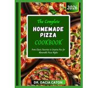THE COMPLETE HOMEMADE PIZZA COOKBOOK: From Classic Favorites to Creative Pies for Memorable Pizza Nights