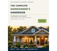 The Complete Homeowner's Handbook: The Beginner's Field Guide to Understanding Your Home, Checking What Matters, and Knowing When to Call for Help