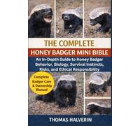 THE COMPLETE HONEY BADGER MINI BIBLE: An In-Depth Guide to Honey Badger Behavior, Biology, Survival Instincts, Risks, and Ethical Responsibility