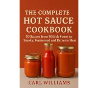 The Complete Hot Sauce Cookbook: 50 Sauces from Mild & Sweet to Smoky, Fermented and Extreme Heat