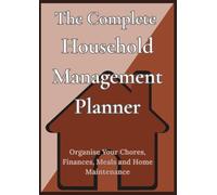 The Complete Household Management Planner: Organise Your Chores, Finances, Meals and Home Maintenance