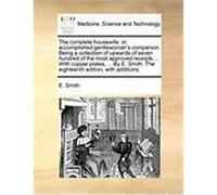 The Complete Housewife: Or, Accomplished Gentlewoman's Companion. Being a Collection of Upwards of Seven Hundred of the Most Approved Receipts Smith, E. (Auteur)