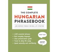 The Complete Hungarian Phrasebook: 1,200 Everyday Phrases for Real-Life Situations, Core Vocabulary for Daily Communication, A Practical Speaking Guide